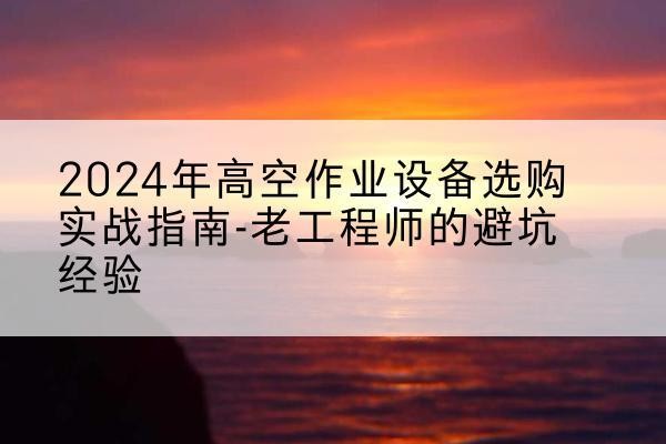 察雅高空作业升降机厂家推荐-2024年高空作业设备选购实战指南-老工程师的避坑经验