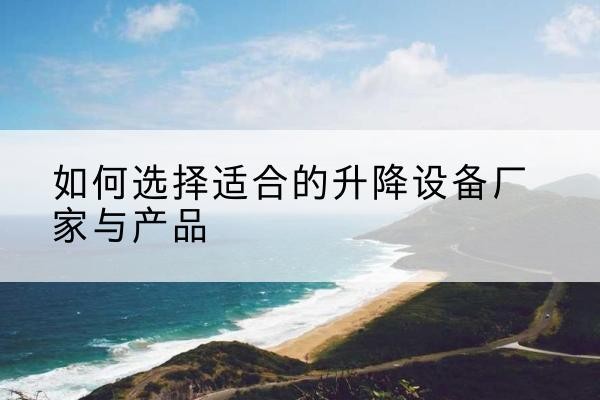 察雅电动升降平台厂家-如何选择适合的升降设备厂家与产品