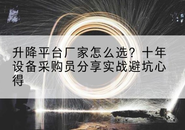 察雅升降平台厂家-怎么选？十年设备采购员分享实战避坑心得