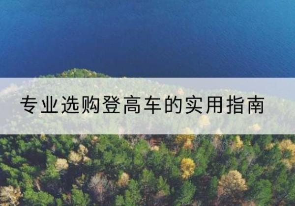 察雅电动登高车厂家推荐-专业选购登高车的实用指南