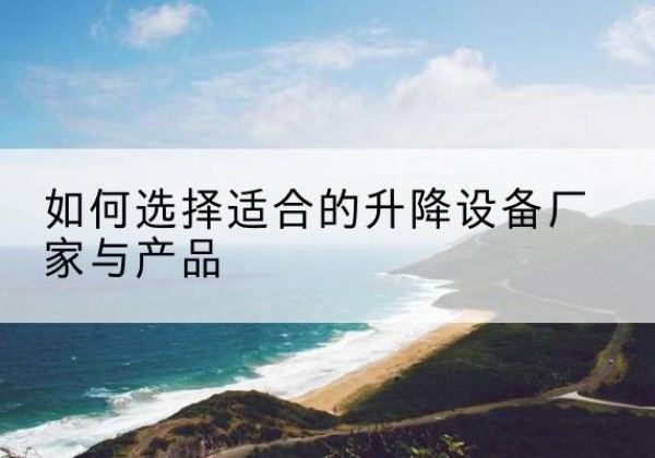 察雅电动升降平台厂家-如何选择适合的升降设备厂家与产品